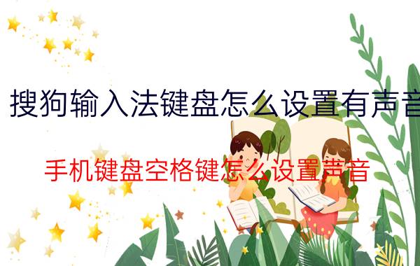 搜狗输入法键盘怎么设置有声音 手机键盘空格键怎么设置声音？